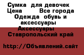 Сумка  для девочек › Цена ­ 10 - Все города Одежда, обувь и аксессуары » Аксессуары   . Ставропольский край